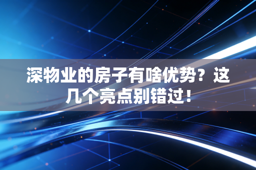 深物业的房子有啥优势？这几个亮点别错过！