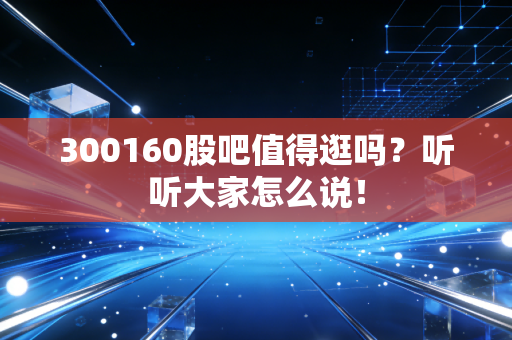 300160股吧值得逛吗？听听大家怎么说！