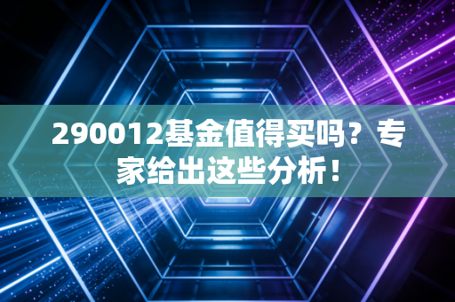 290012基金值得买吗？专家给出这些分析！