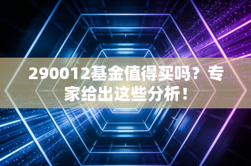 290012基金值得买吗？专家给出这些分析！