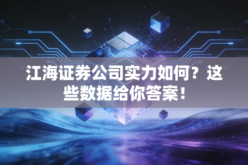 江海证券公司实力如何？这些数据给你答案！