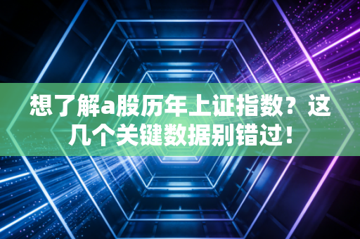 想了解a股历年上证指数？这几个关键数据别错过！