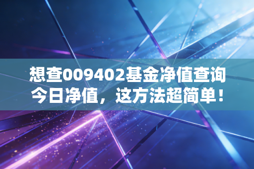 想查009402基金净值查询今日净值，这方法超简单！