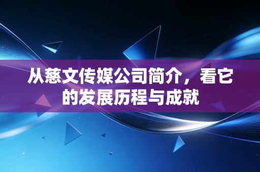 从慈文传媒公司简介，看它的发展历程与成就