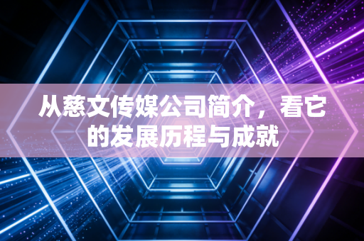 从慈文传媒公司简介,看它的发展历程与成就
