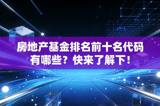 房地产基金排名前十名代码有哪些？快来了解下！