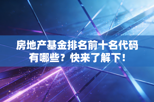 房地产基金排名前十名代码有哪些？快来了解下！