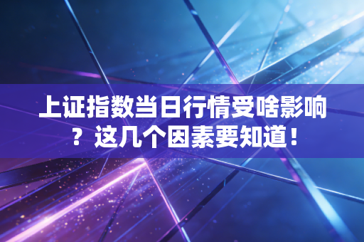 上证指数当日行情受啥影响？这几个因素要知道！