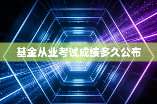 基金从业考试成绩多久公布