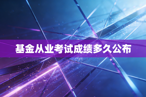 基金从业考试成绩多久公布