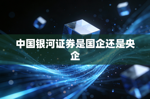中国银河证券是国企还是央企