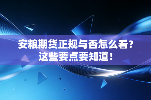 安粮期货正规与否怎么看？这些要点要知道！