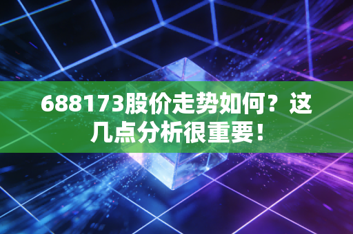 688173股价走势如何？这几点分析很重要！