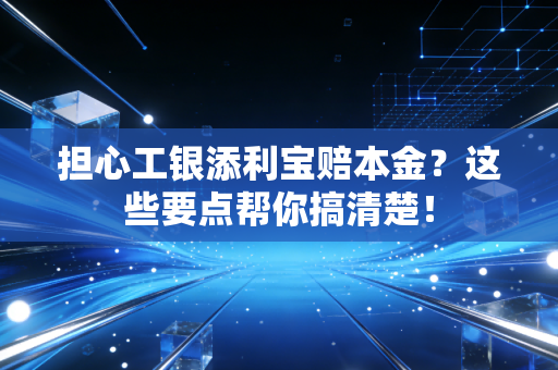 担心工银添利宝赔本金？这些要点帮你搞清楚！