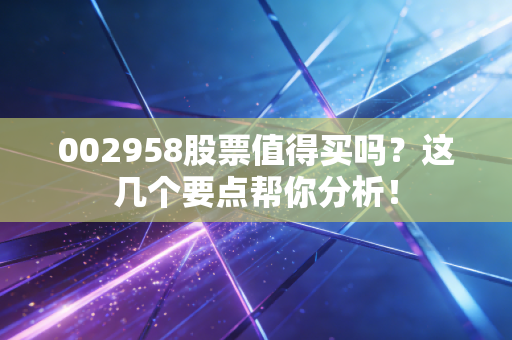 002958股票值得买吗？这几个要点帮你分析！