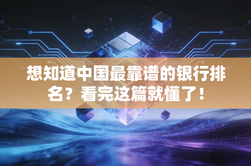 想知道中国最靠谱的银行排名？看完这篇就懂了！