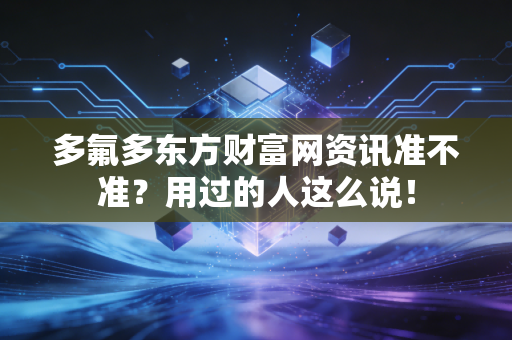 多氟多东方财富网资讯准不准？用过的人这么说！