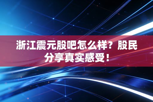 浙江震元股吧怎么样？股民分享真实感受！