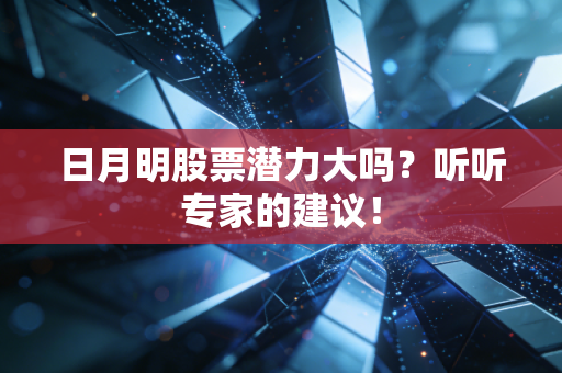 日月明股票潜力大吗？听听专家的建议！