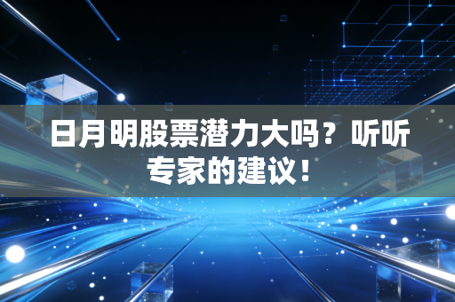 日月明股票潜力大吗？听听专家的建议！