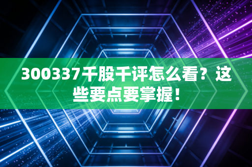 300337千股千评怎么看？这些要点要掌握！