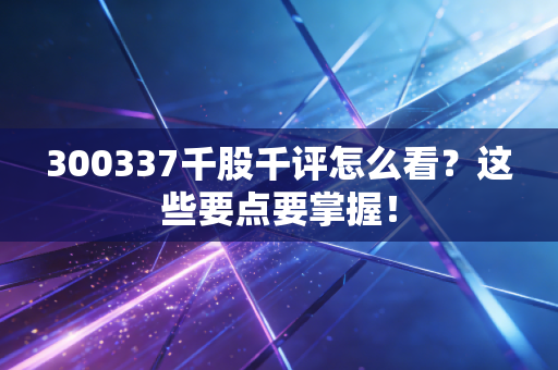 300337千股千评怎么看？这些要点要掌握！