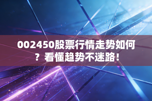 002450股票行情走势如何？看懂趋势不迷路！