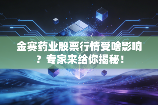 金赛药业股票行情受啥影响？专家来给你揭秘！
