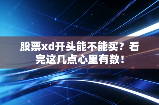 股票xd开头能不能买？看完这几点心里有数！