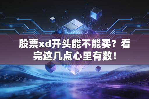 股票xd开头能不能买？看完这几点心里有数！