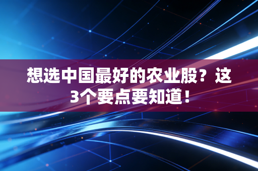 想选中国最好的农业股？这3个要点要知道！