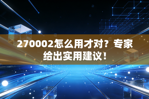270002怎么用才对？专家给出实用建议！