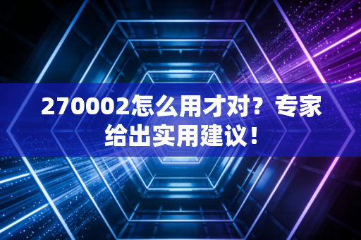 270002怎么用才对？专家给出实用建议！