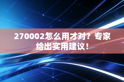 270002怎么用才对？专家给出实用建议！