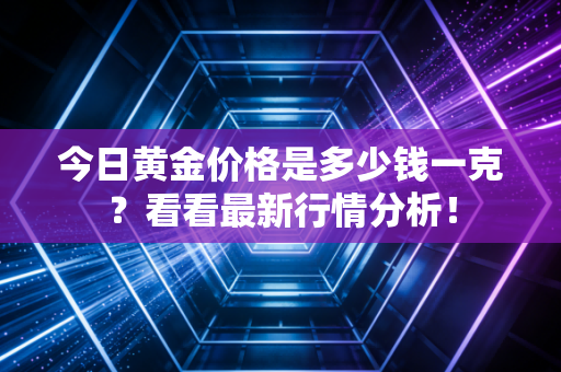 今日黄金价格是多少钱一克？看看最新行情分析！