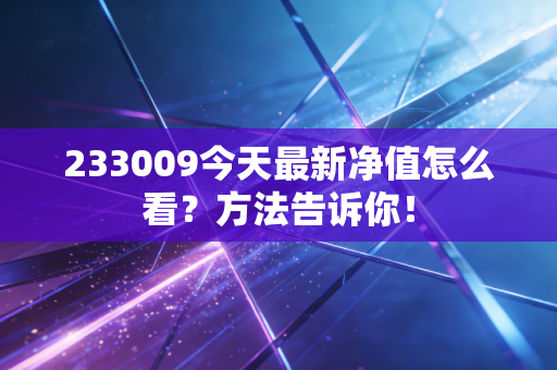 233009今天最新净值怎么看？方法告诉你！