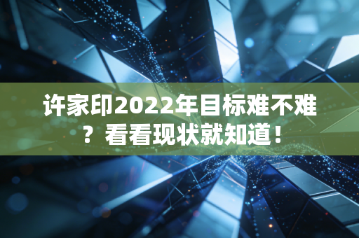 许家印2022年目标难不难？看看现状就知道！