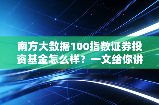 南方大数据100指数证券投资基金怎么样？一文给你讲清！
