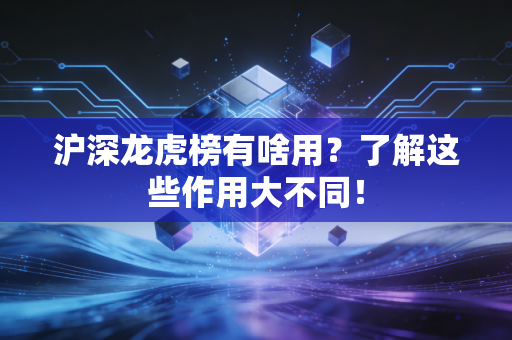 沪深龙虎榜有啥用？了解这些作用大不同！