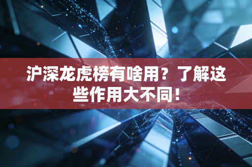 沪深龙虎榜有啥用？了解这些作用大不同！
