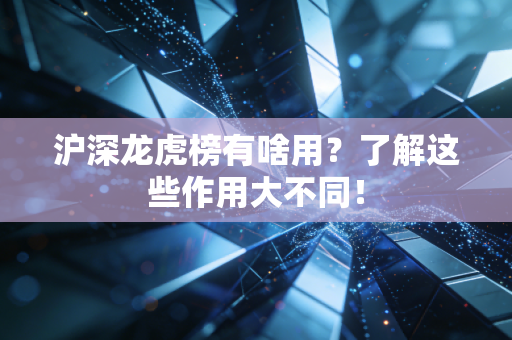 沪深龙虎榜有啥用？了解这些作用大不同！