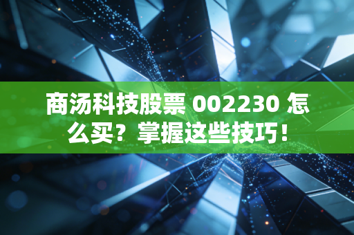 商汤科技股票 002230 怎么买？掌握这些技巧！