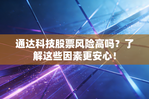 通达科技股票风险高吗？了解这些因素更安心！