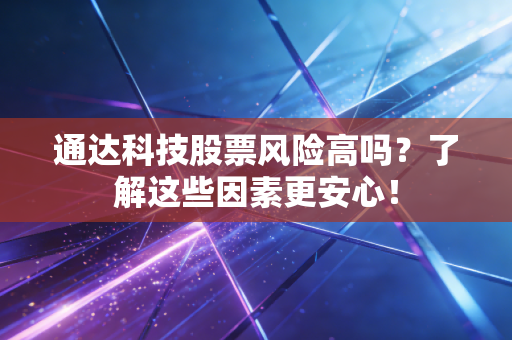 通达科技股票风险高吗？了解这些因素更安心！