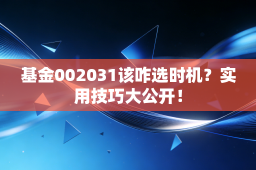 基金002031该咋选时机？实用技巧大公开！