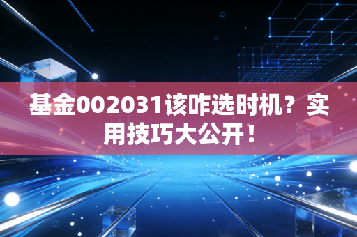 基金002031该咋选时机？实用技巧大公开！