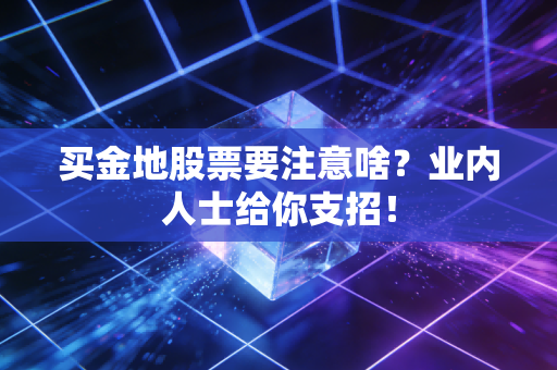 买金地股票要注意啥？业内人士给你支招！