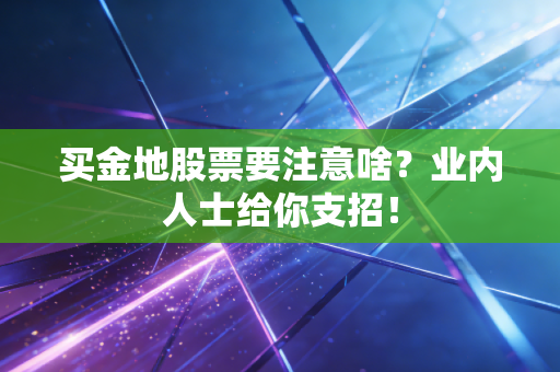 买金地股票要注意啥？业内人士给你支招！