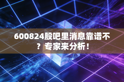 600824股吧里消息靠谱不？专家来分析！