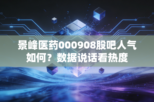景峰医药000908股吧人气如何？数据说话看热度